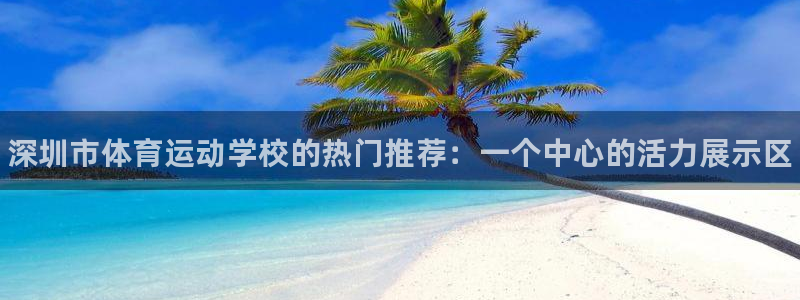 yy易游官网下载平台是正规平台吗安全吗:深圳市体育运动学校的